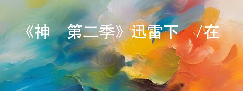 柴宏海發布《神獸第二季》迅雷下載/在線觀看-都市情感-美劇天堂